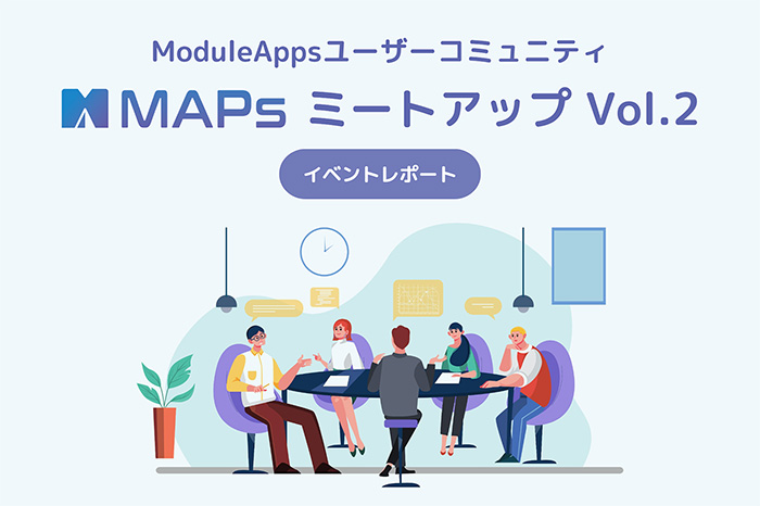 ModuleAppsユーザーコミュニティ「MAPs」 第2回ミートアップ開催！